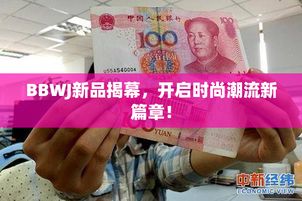 BBWJ新品揭幕，开启时尚潮流新篇章！
