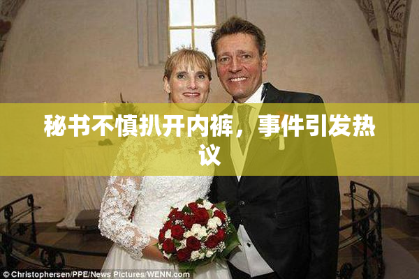 秘书不慎扒开内裤，事件引发热议
