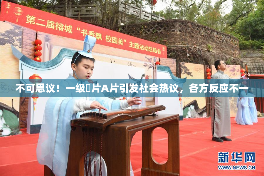 不可思议！一级婬片A片引发社会热议，各方反应不一