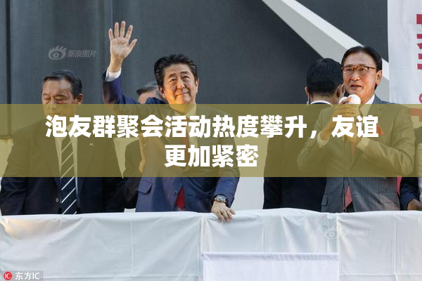 泡友群聚会活动热度攀升，友谊更加紧密