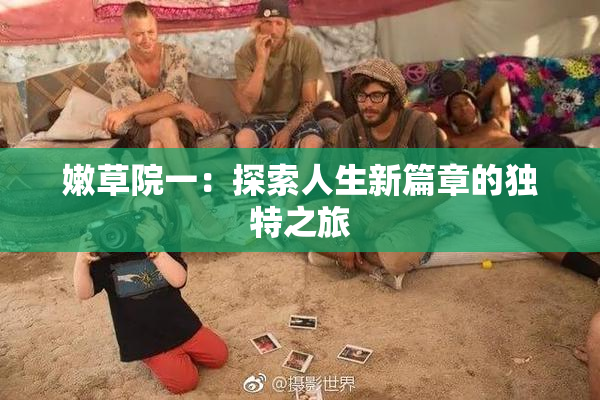 嫩草院一：探索人生新篇章的独特之旅