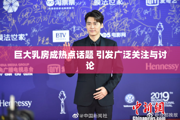 巨大乳房成热点话题 引发广泛关注与讨论