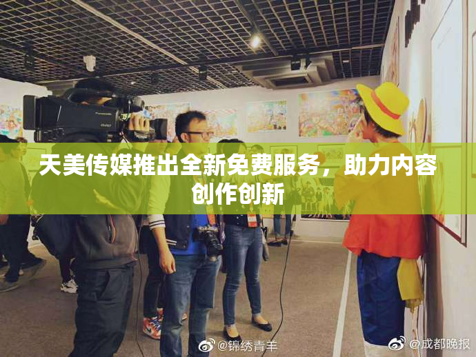 天美传媒推出全新免费服务，助力内容创作创新
