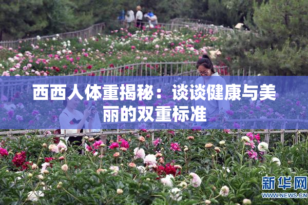 西西人体重揭秘：谈谈健康与美丽的双重标准
