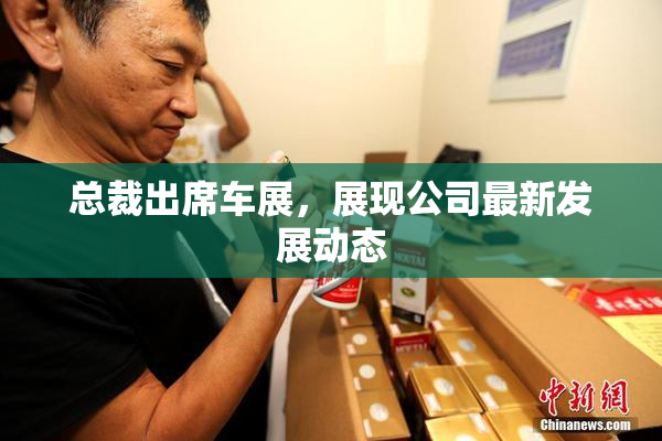 总裁出席车展，展现公司最新发展动态