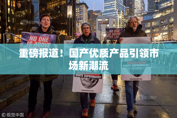 重磅报道！国产优质产品引领市场新潮流