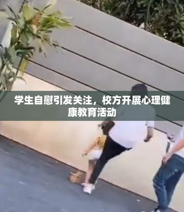 学生自慰引发关注，校方开展心理健康教育活动