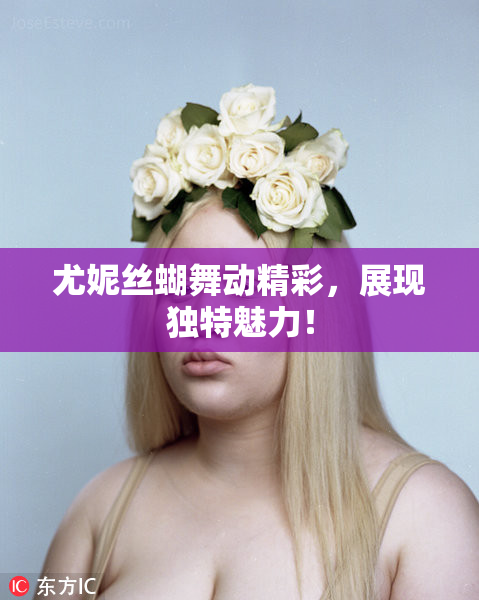 尤妮丝蝴舞动精彩，展现独特魅力！
