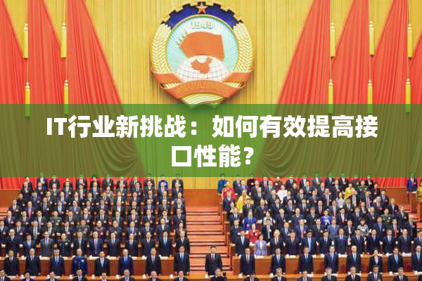 IT行业新挑战：如何有效提高接口性能？