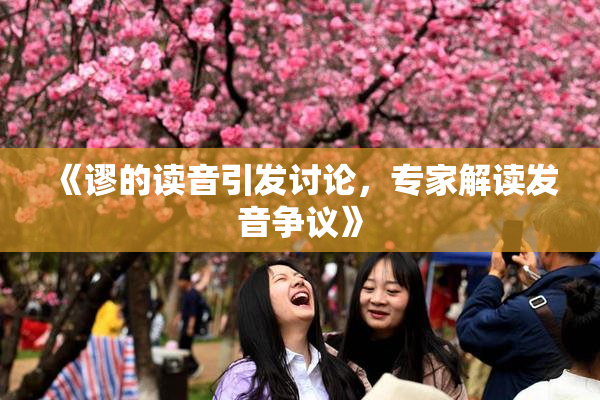 《谬的读音引发讨论，专家解读发音争议》