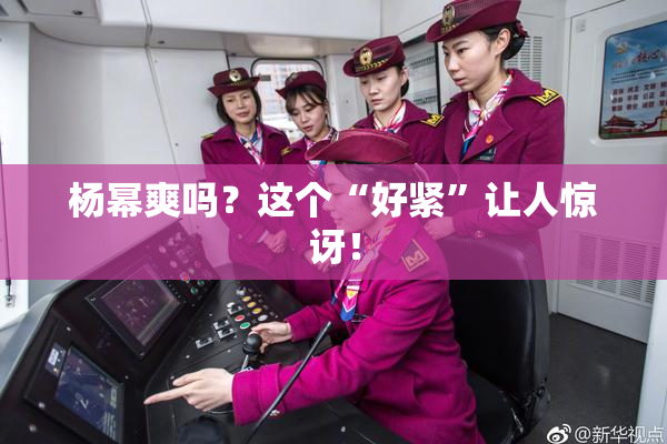 杨幂爽吗？这个“好紧”让人惊讶！