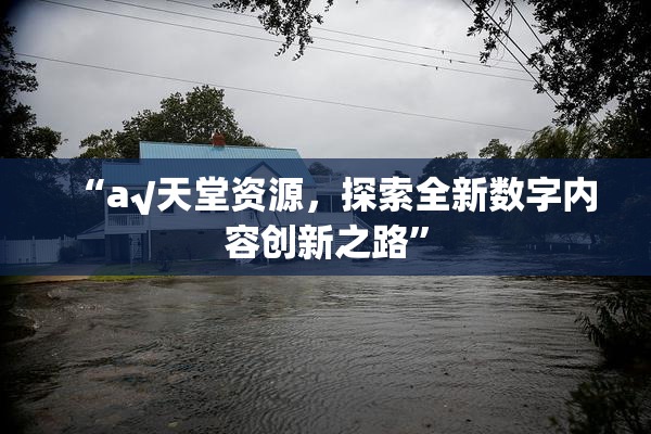 “а√天堂资源，探索全新数字内容创新之路”
