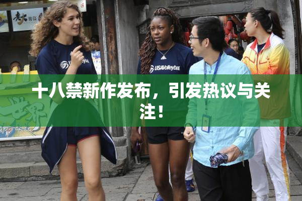 十八禁新作发布，引发热议与关注！