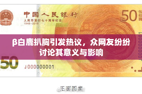 β白鹿扒胸引发热议，众网友纷纷讨论其意义与影响