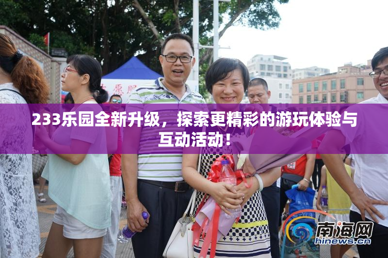 233乐园全新升级，探索更精彩的游玩体验与互动活动！