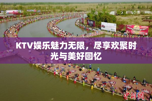 KTV娱乐魅力无限，尽享欢聚时光与美好回忆