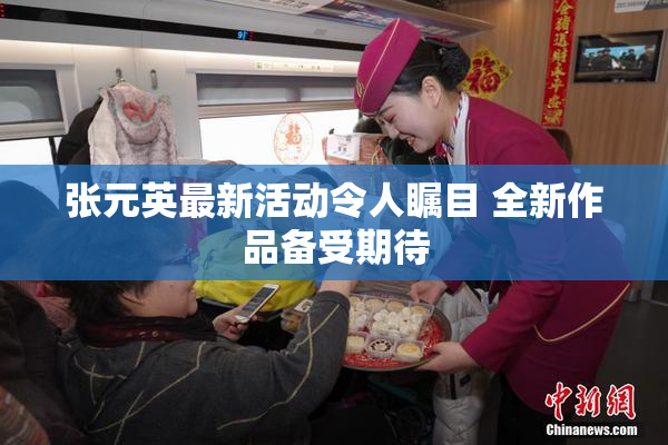 张元英最新活动令人瞩目 全新作品备受期待