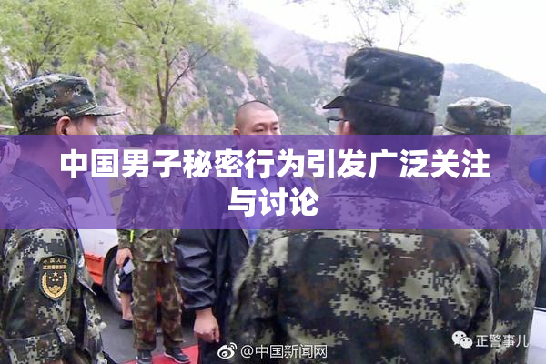 中国男子秘密行为引发广泛关注与讨论