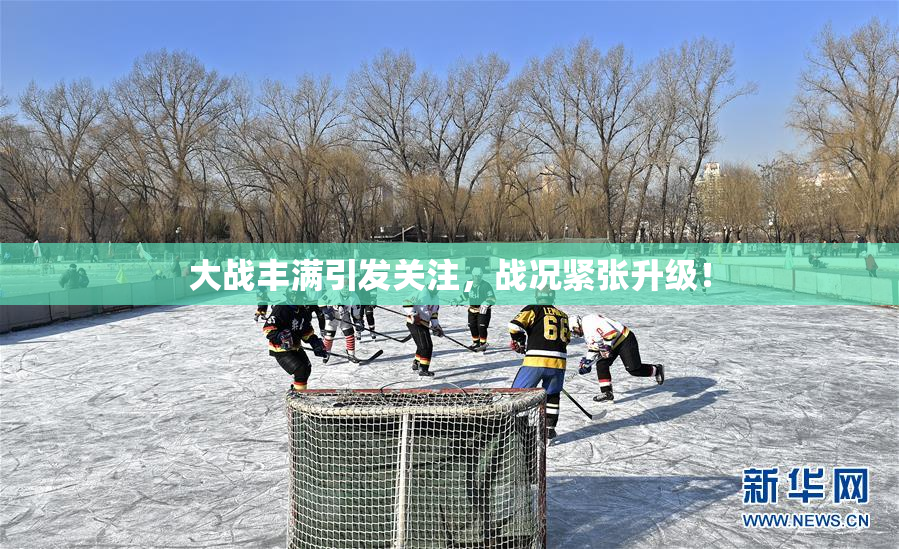 大战丰满引发关注，战况紧张升级！