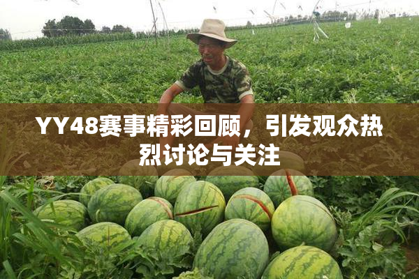 YY48赛事精彩回顾，引发观众热烈讨论与关注