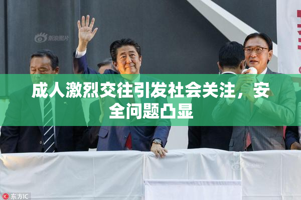 成人激烈交往引发社会关注，安全问题凸显