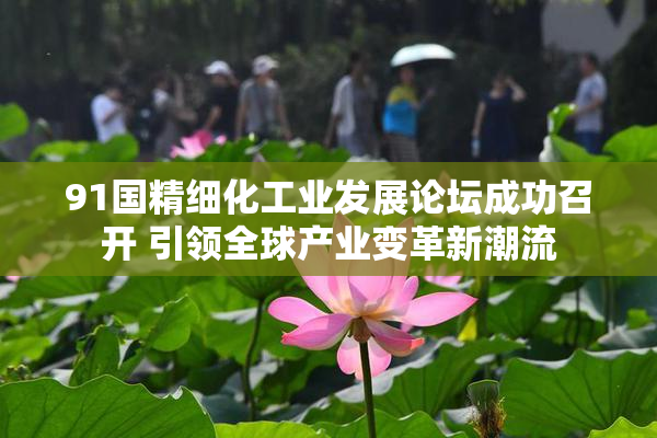 91国精细化工业发展论坛成功召开 引领全球产业变革新潮流