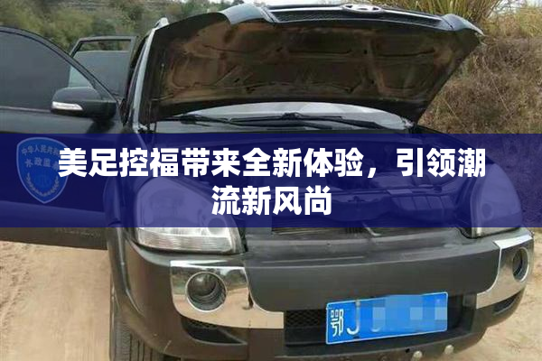 美足控福带来全新体验，引领潮流新风尚
