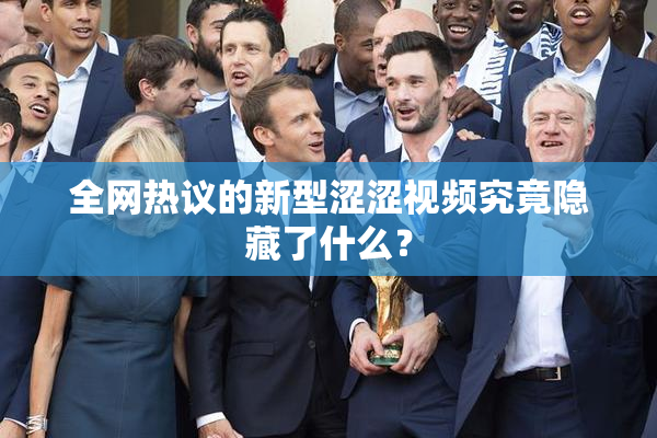 全网热议的新型涩涩视频究竟隐藏了什么？
