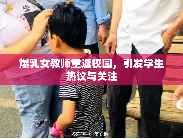 爆乳女教师重返校园，引发学生热议与关注
