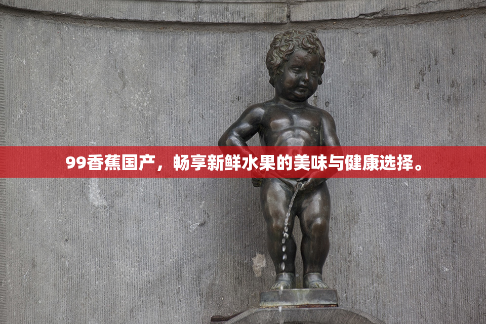 99香蕉国产，畅享新鲜水果的美味与健康选择。