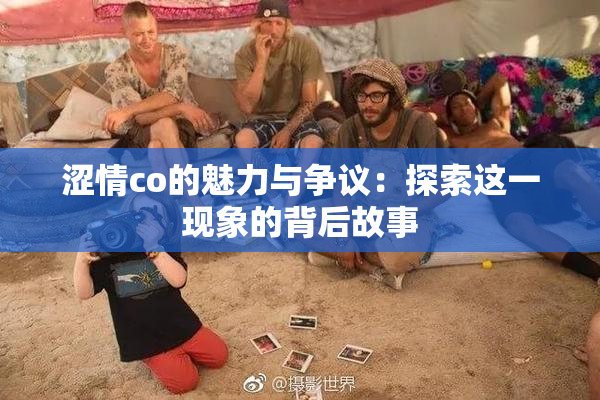 涩情co的魅力与争议：探索这一现象的背后故事
