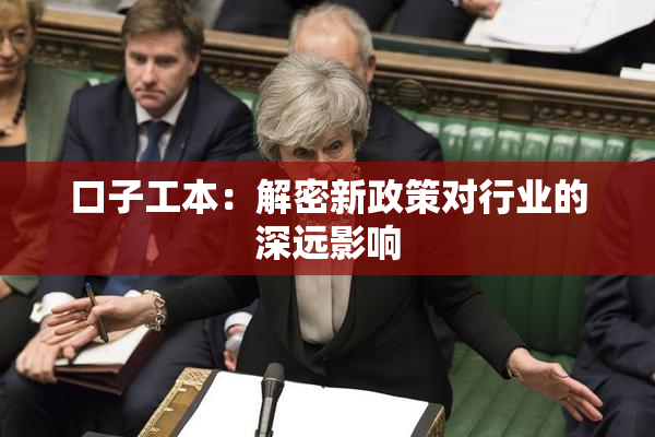 口子工本：解密新政策对行业的深远影响