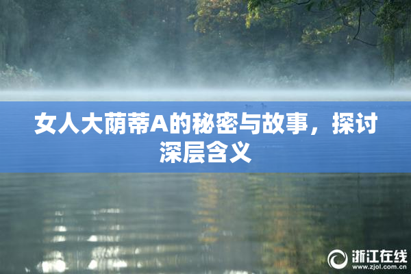 女人大荫蒂A的秘密与故事，探讨深层含义