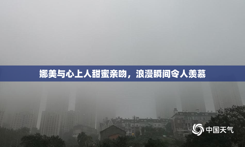 娜美与心上人甜蜜亲吻，浪漫瞬间令人羡慕