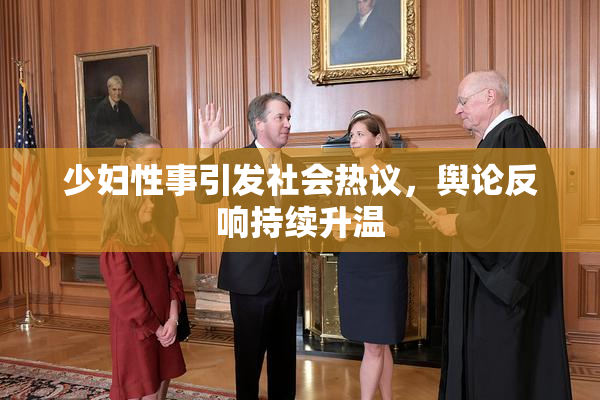 少妇性事引发社会热议，舆论反响持续升温