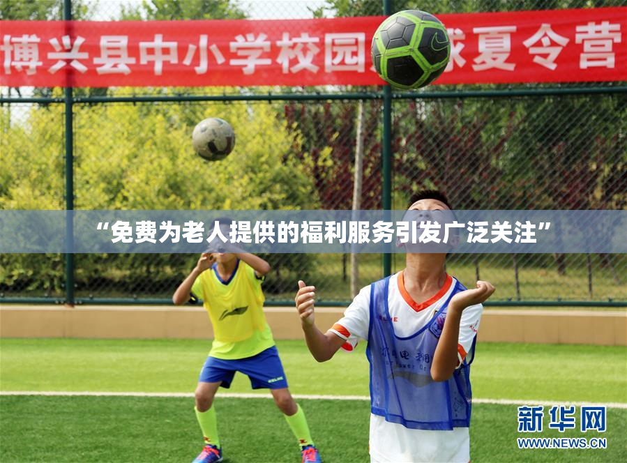“免费为老人提供的福利服务引发广泛关注”