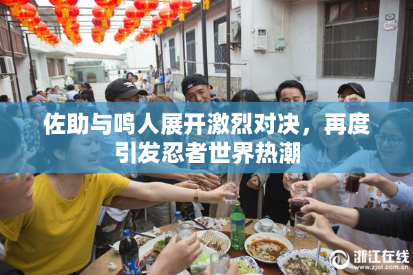 佐助与鸣人展开激烈对决，再度引发忍者世界热潮