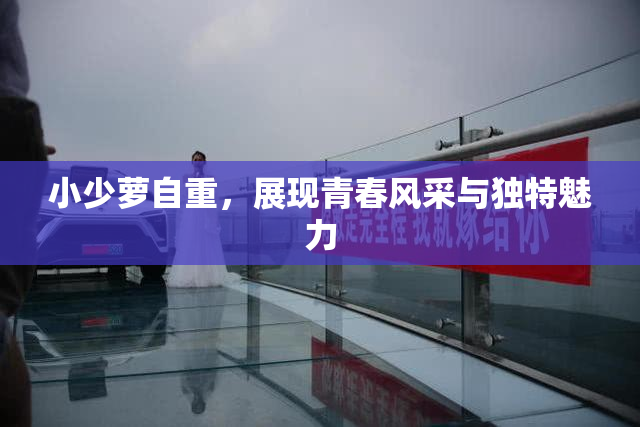 小少萝自重，展现青春风采与独特魅力