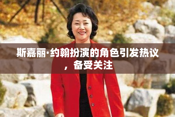 斯嘉丽·约翰扮演的角色引发热议，备受关注