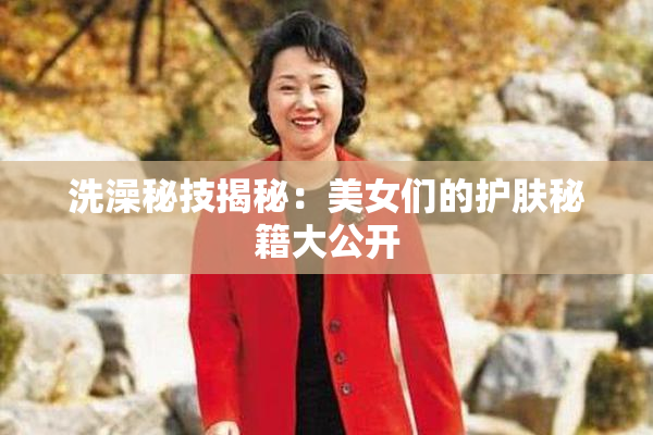 洗澡秘技揭秘：美女们的护肤秘籍大公开