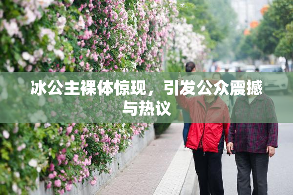 冰公主裸体惊现，引发公众震撼与热议
