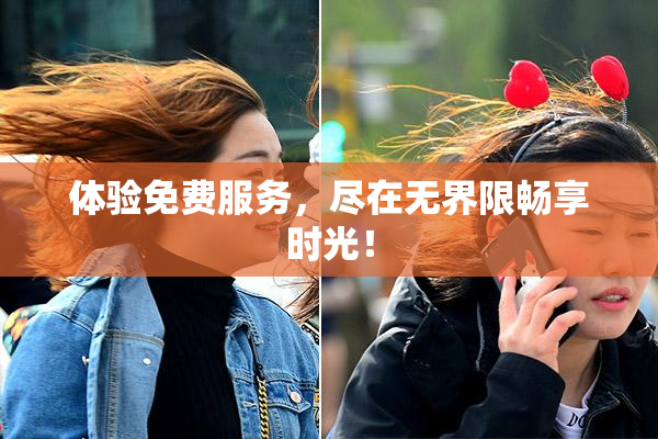 体验免费服务，尽在无界限畅享时光！