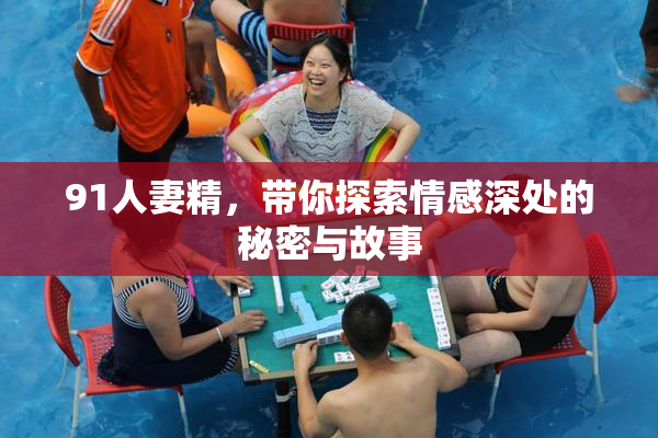 91人妻精，带你探索情感深处的秘密与故事