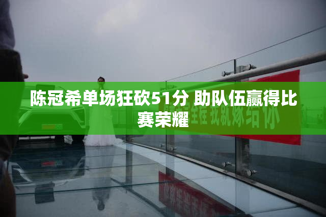 陈冠希单场狂砍51分 助队伍赢得比赛荣耀