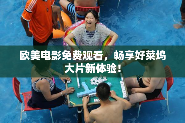 欧美电影免费观看，畅享好莱坞大片新体验！