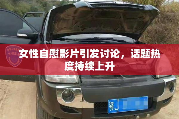 女性自慰影片引发讨论，话题热度持续上升