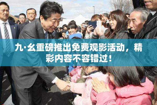 九·幺重磅推出免费观影活动，精彩内容不容错过！