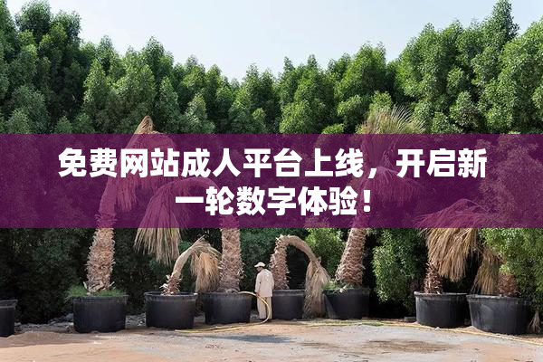免费网站成人平台上线，开启新一轮数字体验！