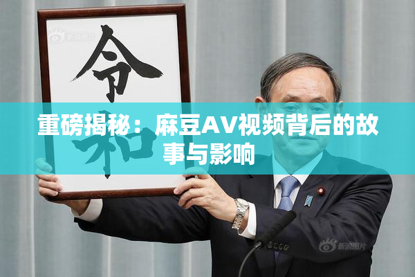 重磅揭秘：麻豆AV视频背后的故事与影响