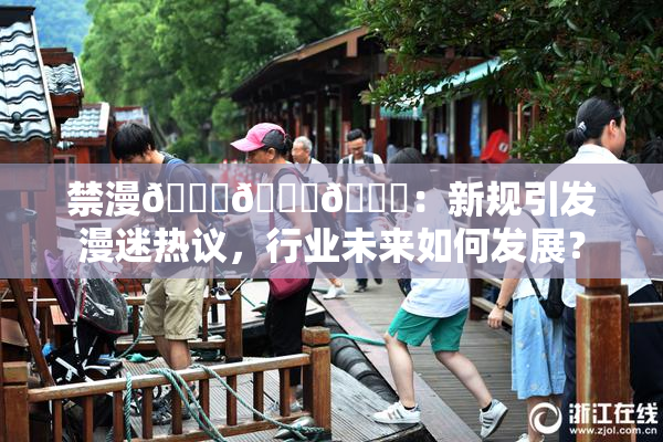 禁漫🍆🍑🔞：新规引发漫迷热议，行业未来如何发展？